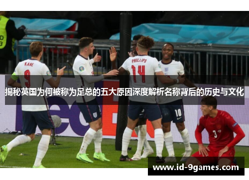 揭秘英国为何被称为足总的五大原因深度解析名称背后的历史与文化