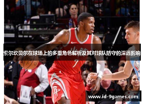 索尔坎贝尔在球场上的多重角色解析及其对球队防守的深远影响