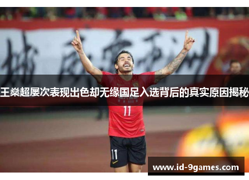 王燊超屡次表现出色却无缘国足入选背后的真实原因揭秘