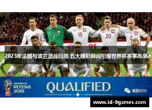 2023年法国与波兰激战回顾 五大精彩瞬间引爆世界杯赛事高潮