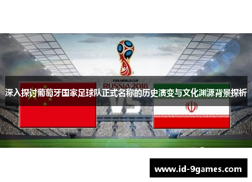 深入探讨葡萄牙国家足球队正式名称的历史演变与文化渊源背景探析