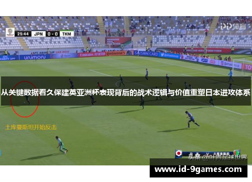 从关键数据看久保建英亚洲杯表现背后的战术逻辑与价值重塑日本进攻体系