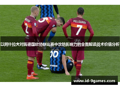 以阿什拉夫对阵德国欧协联比赛中攻防影响力的全面解读战术价值分析