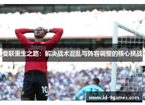 曼联重生之路：解决战术混乱与阵容调整的核心挑战