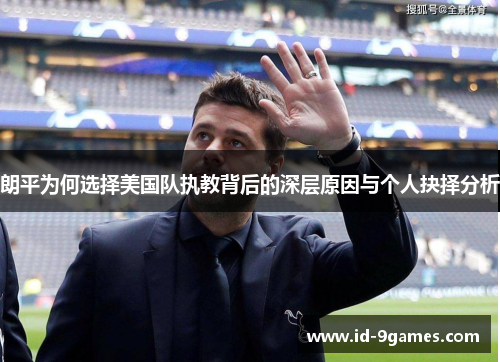 朗平为何选择美国队执教背后的深层原因与个人抉择分析