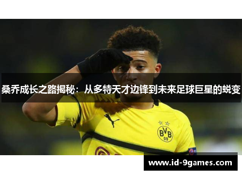 桑乔成长之路揭秘：从多特天才边锋到未来足球巨星的蜕变