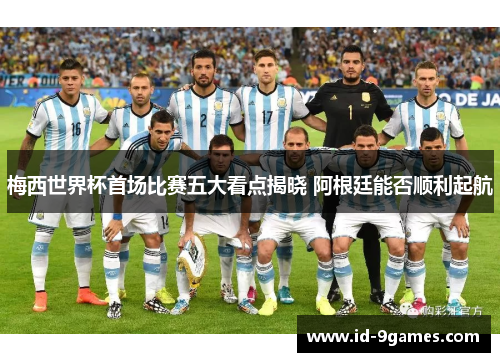 梅西世界杯首场比赛五大看点揭晓 阿根廷能否顺利起航