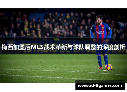 梅西加盟后MLS战术革新与球队调整的深度剖析